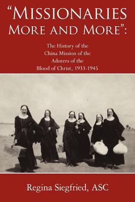 Missionaries More and More: The History of the China Mission of the Adorers of the Blood of Christ, 1933-1945 - Siegfried Asc, Regina