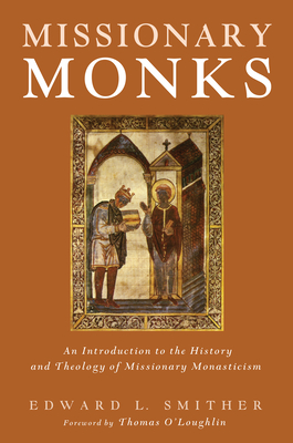 Missionary Monks: An Introduction to the History and Theology of Missionary Monasticism - Smither, Edward L, and O'Loughlin, Thomas (Foreword by)