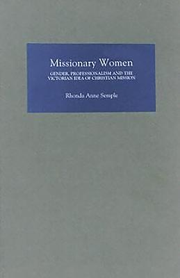 Missionary Women: Gender, Professionalism and the Victorian Idea of Christian Mission - Rhonda Semple, Rhonda