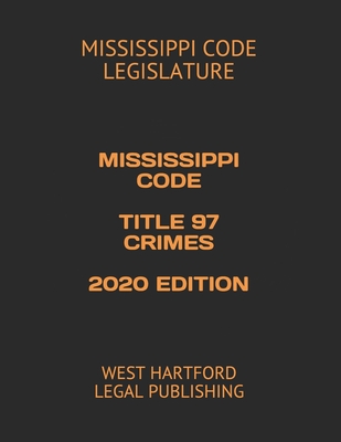 Mississippi Code Title 97 Crimes 2020 Edition: West Hartford Legal Publishing - Legislature, Mississippi Code