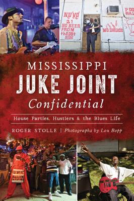 Mississippi Juke Joint Confidential: House Parties, Hustlers and the Blues Life - Stolle, Roger, and Bopp, Lou (Photographer)