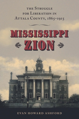 Mississippi Zion: The Struggle for Liberation in Attala County, 1865-1915 - Ashford, Evan Howard