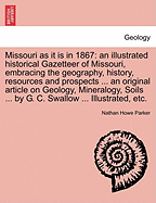 Missouri as It Is in 1867: An Illustrated Historical Gazetteer of Missouri, Embracing the Geography, History, Resources and Prospects... the New Constitution, the Emancipation Ordinance, and Important Facts Concerning Free Missouri. an Original Article