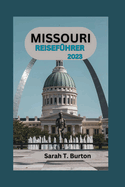 Missouri Reisef?hrer 2023: Enth?llung von Missouri: Ihr ultimativer Leitfaden zur Erkundung von Amerikas Herz voller verborgener Sch?tze - historische Wunder und Abenteuer f?r Anf?nger.