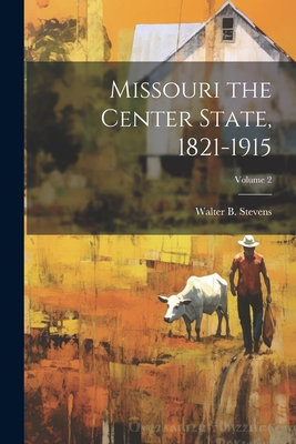 Missouri the Center State, 1821-1915; Volume 2 - Stevens, Walter B 1848-1939