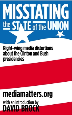 Misstating the State of the Union: Right-Wing Media Distortions about the Clinton and Bush Presidencies - Media Matters Action Network, and Brock, David (Foreword by)