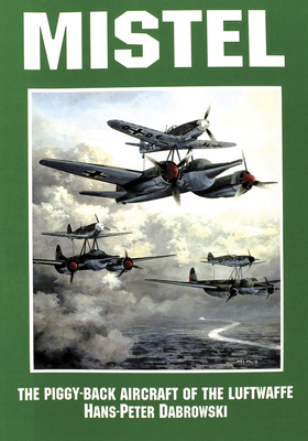 Mistel: The Piggy-Back Aircraft of the Luftwaffe - Dabrowski, Hans-Peter