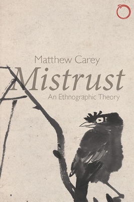 Mistrust: An Ethnographic Theory - Carey, Matthew