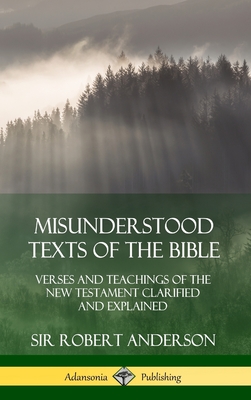 Misunderstood Texts of the Bible: Verses and Teachings of the New Testament Clarified and Explained (Hardcover) - Anderson, Robert, Sir