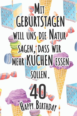 Mit Geburtstagen will uns die Natur sagen 40 Happy Birthday: Liniertes Notizbuch I Grukarte fr den 40. Geburtstag I Perfektes Geschenk I Geburtstagskarte fr Frauen, Mnner, Kinder, Freunde, Familie - Notizbucher, S&l Grukarten