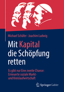 Mit Kapital die Schpfung retten: Es gibt nur Eine zweite Chance:  Erneuerte soziale Markt- und Kreislaufwirtschaft