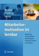 Mitarbeitermotivation Ist Lernbar: Mitarbeiter in Gesundheitseinrichtungen Motivieren, Fhren, Coachen