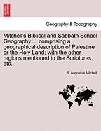 Mitchell's Biblical and Sabbath School Geography ... Comprising a Geographical Description of Palestine or the Holy Land; With the Other Regions Mentioned in the Scriptures, Etc.