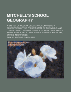 Mitchell's School Geography: A System of Modern Geography, Comprising a Description of the Present State of the World, and Its Five Great Divisions, America, Europe, Asia, Africa, and Oceanica ... Accompanied by an Atlas Containing Thirty-Two Maps