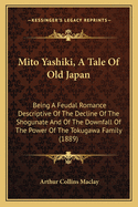 Mito Yashiki, A Tale Of Old Japan: Being A Feudal Romance Descriptive Of The Decline Of The Shogunate And Of The Downfall Of The Power Of The Tokugawa Family (1889)