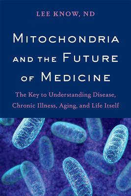 Mitochondria and the Future of Medicine: The Key to Understanding Disease, Chronic Illness, Aging, and Life Itself - Know, Lee