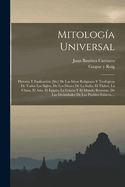 Mitolog?a Universal: Historia Y Esplicaci?n [sic] de Las Ideas Religiosas Y Teol?gicas de Todos Los Siglos, de Los Dioses de la India, El Thibet, La China, El Asia, El Egipto, La Grecia Y El Mundo Romano, de Las Divinidades de Los Pueblos Eslavos, ...