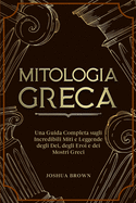 Mitologia Greca: Una Guida Completa sugli Incredibili Miti e Leggende degli Dei, degli Eroi e dei Mostri Greci Greek Mythology (Italian version)