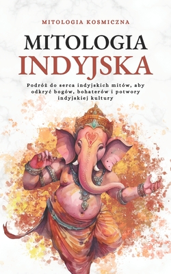 Mitologia Indyjska: Podr?  do serca indyjskich mit?w, aby odkryc bog?w, bohater?w i potwory indyjskiej kultury - Kosmiczna, Mitologia