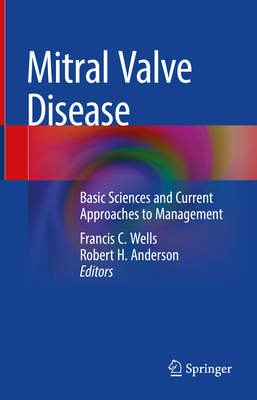Mitral Valve Disease: Basic Sciences and Current Approaches to Management - Wells, Francis C (Editor), and Anderson, Robert H (Editor)