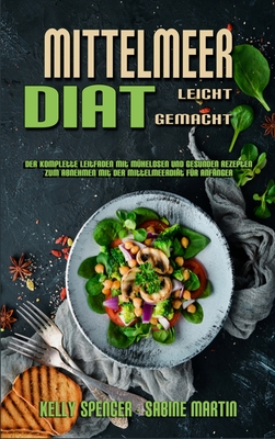 Mittelmeer-Dit Leicht Gemacht: Der Komplette Leitfaden Mit Mhelosen Und Gesunden Rezepten Zum Abnehmen Mit Der Mittelmeerdit Fr Anfnger (Mediterranean Diet Made Easy) (German Version) - Spencer, Kelly, and Martin, Sabine