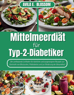 Mittelmeerdit fr Typ-2-Diabetiker: Der umfassende Leitfaden fr kstliche und ausgewogene Rezepte zur Kontrolle von Blutzucker, Prdiabetes und zur Frderung der Gesundheit