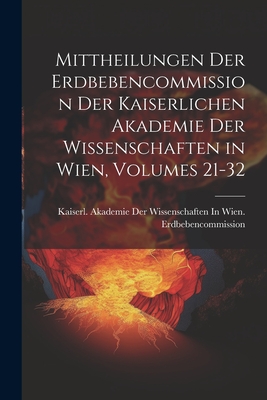 Mittheilungen Der Erdbebencommission Der Kaiserlichen Akademie Der Wissenschaften in Wien, Volumes 21-32 - Kaiserl Akademie Der Wissenschaften in (Creator)