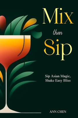 Mix then Sip: Sip Asian Magic, Shake Easy Bliss - Chen, Ann