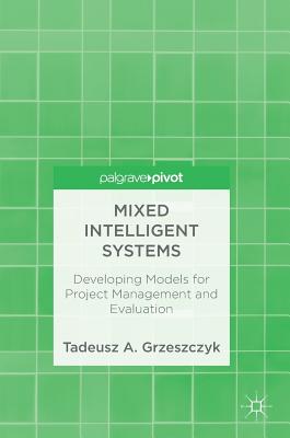 Mixed Intelligent Systems: Developing Models for Project Management and Evaluation - Grzeszczyk, Tadeusz A