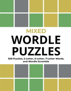 Mixed Wordle Puzzles: 500 Puzzles, 5-Letter, 6-Letter, 7-Letter Words, and Wordle Scramble. Big Book of Wordle Games With Easy, Medium, and Hard Puzzles.