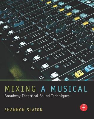 Mixing a Musical: Broadway Theatrical Sound Techniques - Slaton, Shannon