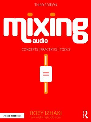 Mixing Audio: Concepts, Practices, and Tools - Izhaki, Roey