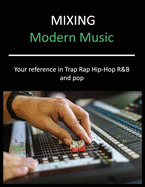 Mixing Modern Music: Techniques and Tips for Trap, Rap, Hip-Hop, R&B, and Pop, Complete Guide