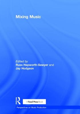 Mixing Music - Hepworth-Sawyer, Russ (Editor), and Hodgson, Jay (Editor)
