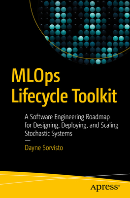 MLOps Lifecycle Toolkit: A Software Engineering Roadmap for Designing, Deploying, and Scaling Stochastic Systems - Sorvisto, Dayne