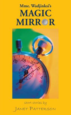 Mme. Wadjinski's Magic Mirror: Short Stories - Patterson, Janet