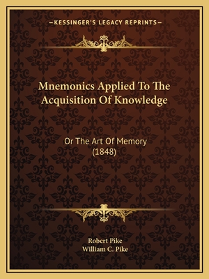 Mnemonics Applied to the Acquisition of Knowledge: Or the Art of Memory (1848) - Pike, Robert, and Pike, William C