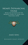 Moab's Patriarchal Stone: Being An Account Of The Moabite Stone, Its Story And Teaching (1878)
