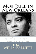 Mob Rule in New Orleans: ROBERT CHARLES AND HIS FIGHT TO DEATH, THE STORY OF HIS LIFE, BURNING HUMAN BEINGS ALIVE, OTHER LYNCHING STATISTICS - IDA B. WELLS-BARNETT: Classic Edition