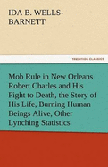 Mob Rule in New Orleans Robert Charles and His Fight to Death, the Story of His Life, Burning Human Beings Alive, Other Lynching Statistics