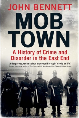 Mob Town: A History of Crime and Disorder in the East End - Bennett, John