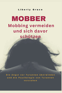 Mobber - Mobbing vermeiden und sich davor sch?tzen: Die Angst vor Tyrannen ?berwinden und die Psychologie von Tyrannen verstehen