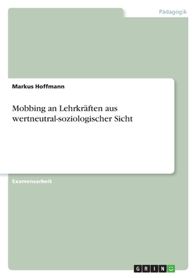 Mobbing an Lehrkr?ften aus wertneutral-soziologischer Sicht - Hoffmann, Markus