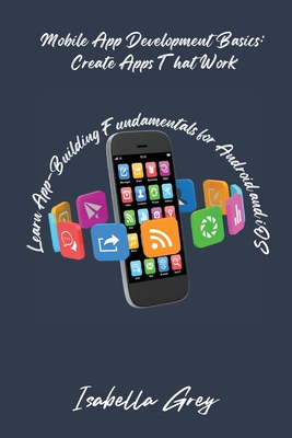 Mobile App Development Basics: Learn App-Building Fundamentals for Android and iOS - Grey, Isabella