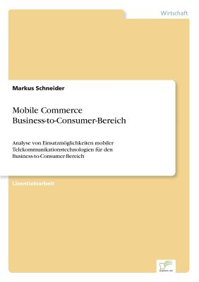 Mobile Commerce Business-to-Consumer-Bereich: Analyse von Einsatzmglichkeiten mobiler Telekommunikationstechnologien f?r den Business-to-Consumer-Bereich - Schneider, Markus