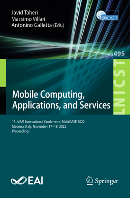 Mobile Computing, Applications, and Services: 13th EAI International Conference, MobiCASE 2022, Messina, Italy, November 17-18, 2022, Proceedings - Taheri, Javid (Editor), and Villari, Massimo (Editor), and Galletta, Antonino (Editor)