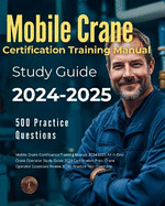 Mobile Crane Certification Training Manual 2024-2025 All-in-One Crane Operator Study Guide 2024 Certification Prep. Crane Operator Essentials Review & 500 Practice Test Questions