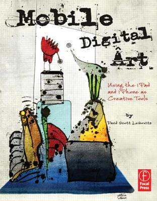 Mobile Digital Art: Using the iPad and iPhone as Creative Tools - Leibowitz, David Scott