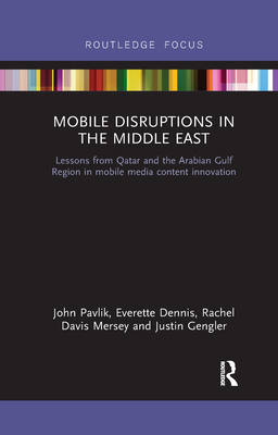 Mobile Disruptions in the Middle East: Lessons from Qatar and the Arabian Gulf Region in mobile media content innovation - Pavlik, John, and Dennis, Everette, and Mersey, Rachel Davis