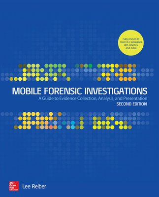 Mobile Forensic Investigations: A Guide to Evidence Collection, Analysis, and Presentation, Second Edition - Reiber, Lee